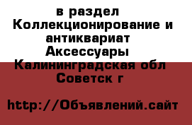  в раздел : Коллекционирование и антиквариат » Аксессуары . Калининградская обл.,Советск г.